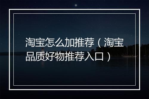 淘宝怎么加推荐（淘宝品质好物推荐入口）