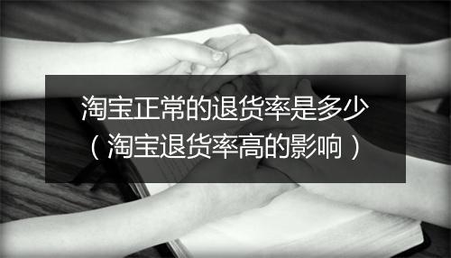 淘宝正常的退货率是多少（淘宝退货率高的影响）