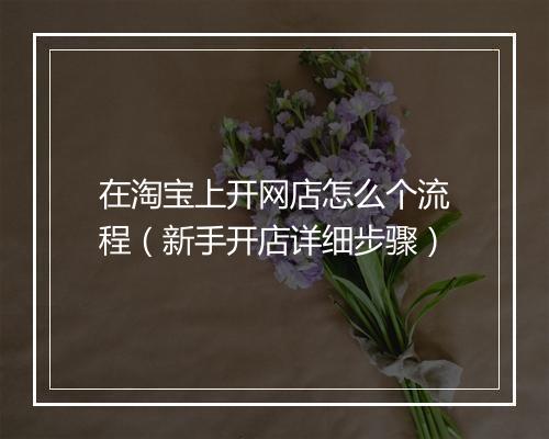 在淘宝上开网店怎么个流程（新手开店详细步骤）