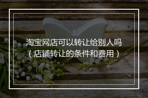 淘宝网店可以转让给别人吗（店铺转让的条件和费用）