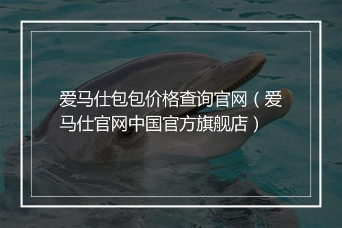 爱马仕包包价格查询官网（爱马仕官网中国官方旗舰店）