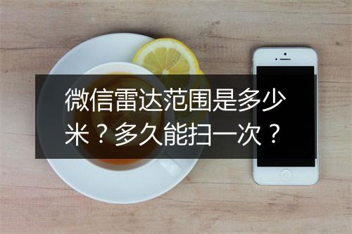 微信雷达范围是多少米？多久能扫一次？