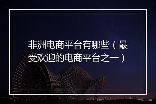 非洲电商平台有哪些（最受欢迎的电商平台之一）