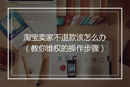 淘宝卖家不退款该怎么办（教你维权的操作步骤）