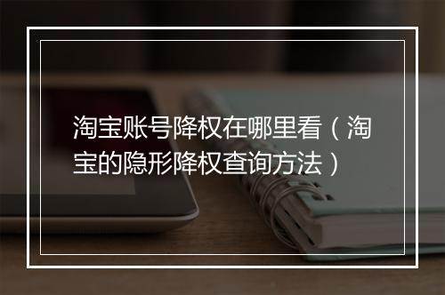 淘宝账号降权在哪里看（淘宝的隐形降权查询方法）