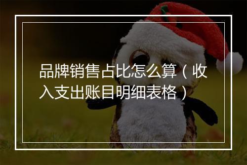 品牌销售占比怎么算（收入支出账目明细表格）