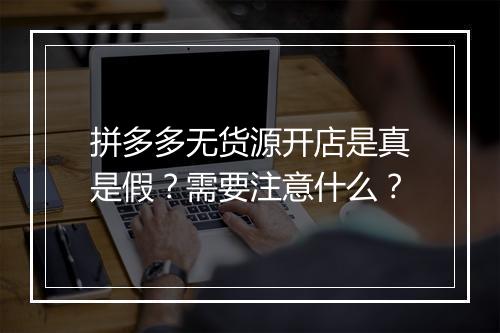 拼多多无货源开店是真是假？需要注意什么？