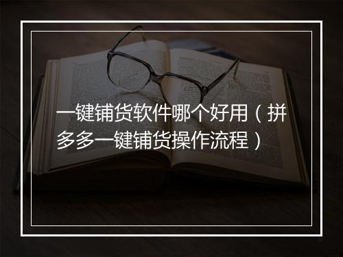 一键铺货软件哪个好用（拼多多一键铺货操作流程）