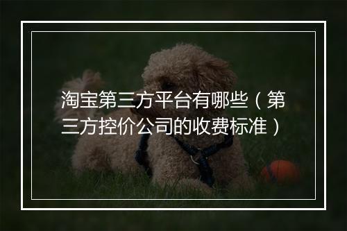 淘宝第三方平台有哪些（第三方控价公司的收费标准）