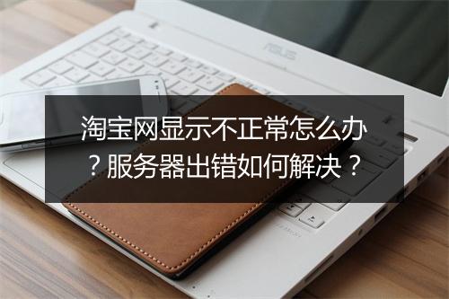 淘宝网显示不正常怎么办？服务器出错如何解决？
