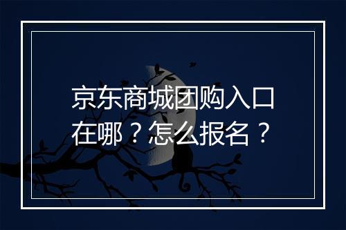 京东商城团购入口在哪？怎么报名？