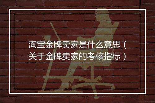 淘宝金牌卖家是什么意思（关于金牌卖家的考核指标）