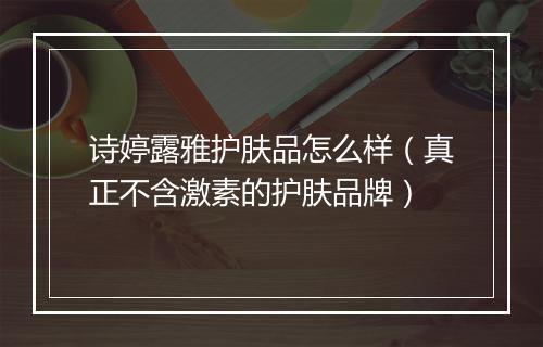 诗婷露雅护肤品怎么样（真正不含激素的护肤品牌）