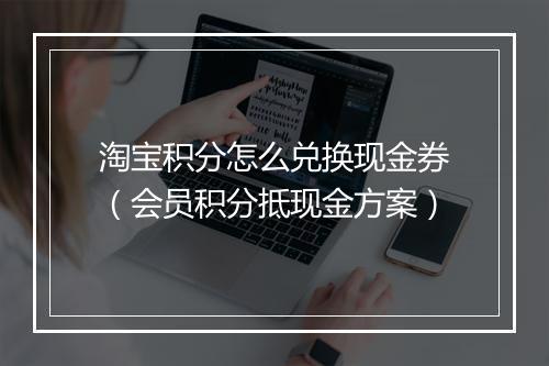 淘宝积分怎么兑换现金券（会员积分抵现金方案）