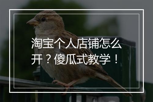 淘宝个人店铺怎么开？傻瓜式教学！