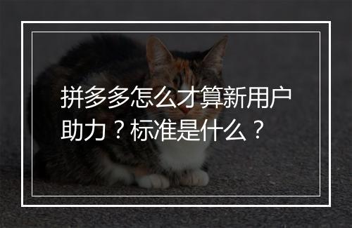 拼多多怎么才算新用户助力？标准是什么？