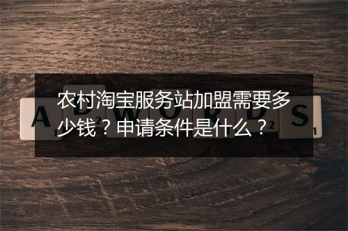 农村淘宝服务站加盟需要多少钱？申请条件是什么？