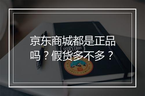 京东商城都是正品吗？假货多不多？