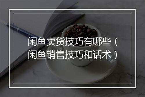 闲鱼卖货技巧有哪些（闲鱼销售技巧和话术）