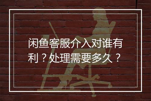 闲鱼客服介入对谁有利？处理需要多久？
