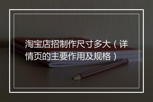 淘宝店招制作尺寸多大（详情页的主要作用及规格）
