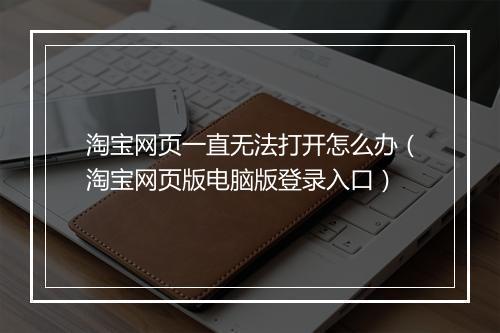 淘宝网页一直无法打开怎么办（淘宝网页版电脑版登录入口）