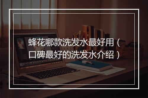 蜂花哪款洗发水最好用（口碑最好的洗发水介绍）
