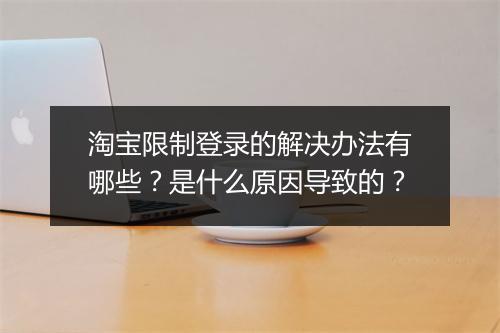 淘宝限制登录的解决办法有哪些？是什么原因导致的？