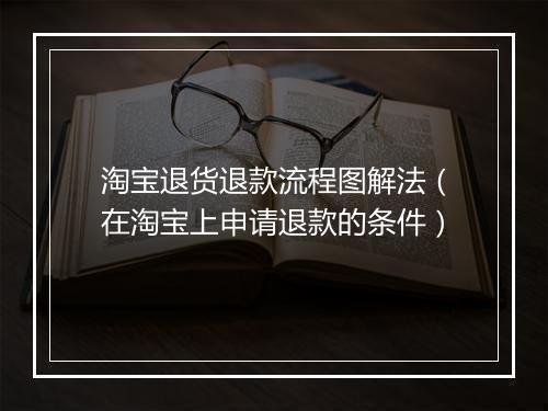 淘宝退货退款流程图解法（在淘宝上申请退款的条件）