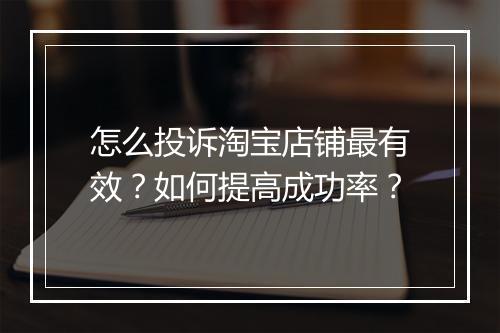 怎么投诉淘宝店铺最有效？如何提高成功率？