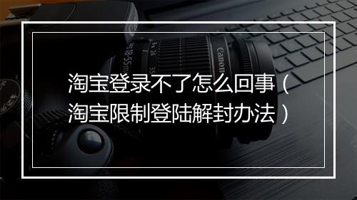 淘宝登录不了怎么回事（淘宝限制登陆解封办法）