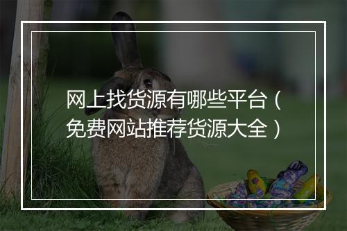 网上找货源有哪些平台（免费网站推荐货源大全）
