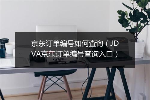 京东订单编号如何查询（JDVA京东订单编号查询入口）