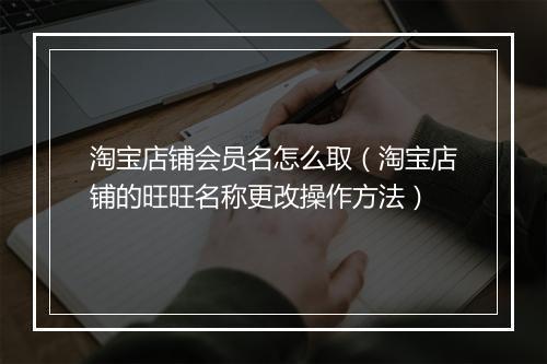 淘宝店铺会员名怎么取（淘宝店铺的旺旺名称更改操作方法）