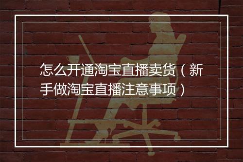 怎么开通淘宝直播卖货（新手做淘宝直播注意事项）