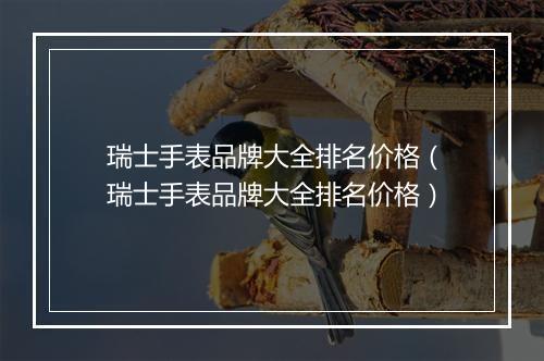 瑞士手表品牌大全排名价格（瑞士手表品牌大全排名价格）