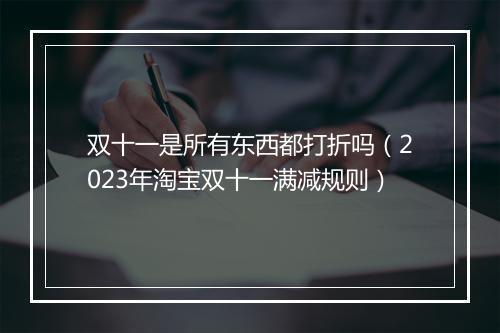 双十一是所有东西都打折吗（2023年淘宝双十一满减规则）