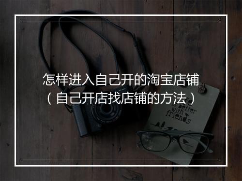 怎样进入自己开的淘宝店铺（自己开店找店铺的方法）