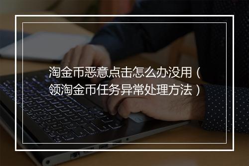 淘金币恶意点击怎么办没用（领淘金币任务异常处理方法）