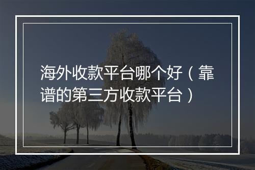 海外收款平台哪个好（靠谱的第三方收款平台）