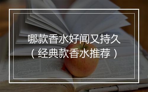 哪款香水好闻又持久（经典款香水推荐）