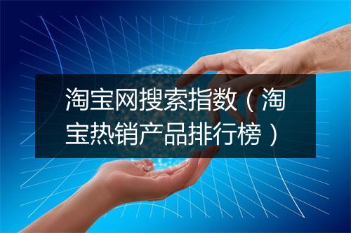 淘宝网搜索指数（淘宝热销产品排行榜）