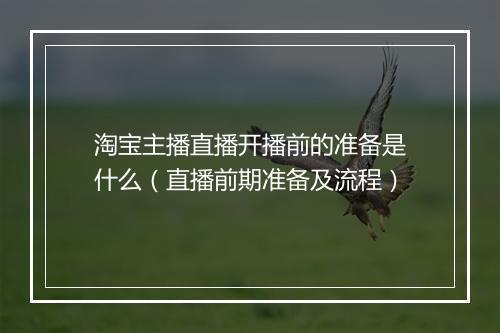 淘宝主播直播开播前的准备是什么（直播前期准备及流程）