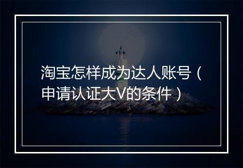 淘宝怎样成为达人账号（申请认证大V的条件）