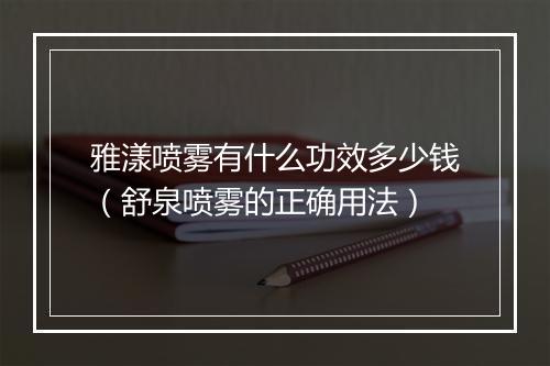 雅漾喷雾有什么功效多少钱（舒泉喷雾的正确用法）