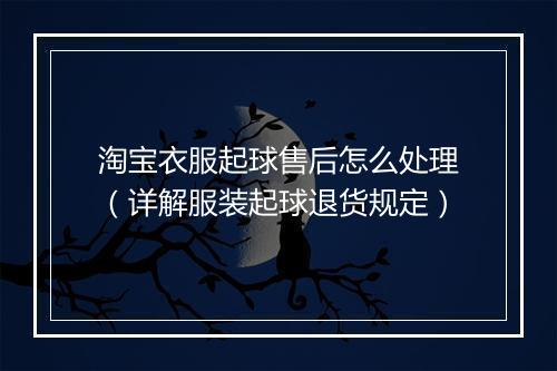 淘宝衣服起球售后怎么处理（详解服装起球退货规定）