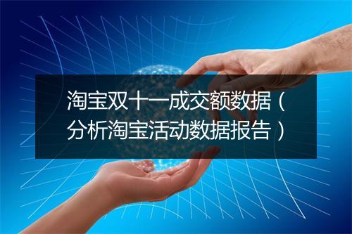 淘宝双十一成交额数据（分析淘宝活动数据报告）