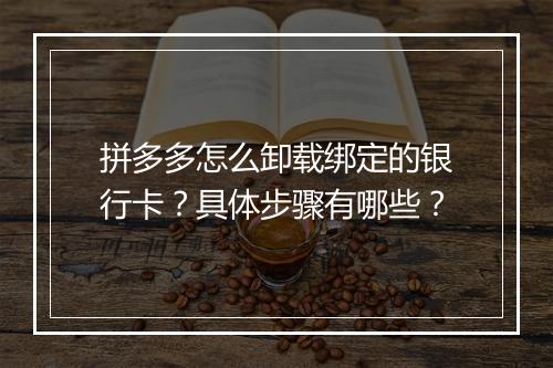 拼多多怎么卸载绑定的银行卡？具体步骤有哪些？