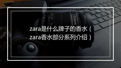zara是什么牌子的香水（zara香水部分系列介绍）