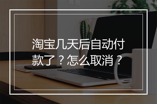 淘宝几天后自动付款了？怎么取消？